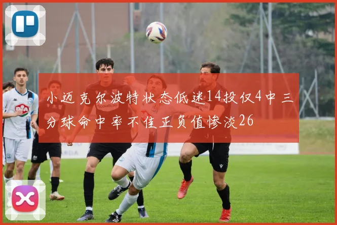 小迈克尔波特状态低迷14投仅4中三分球命中率不佳正负值惨淡26