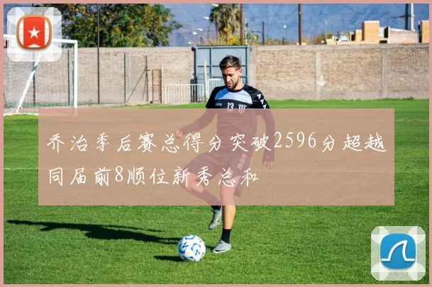 乔治季后赛总得分突破2596分超越同届前8顺位新秀总和