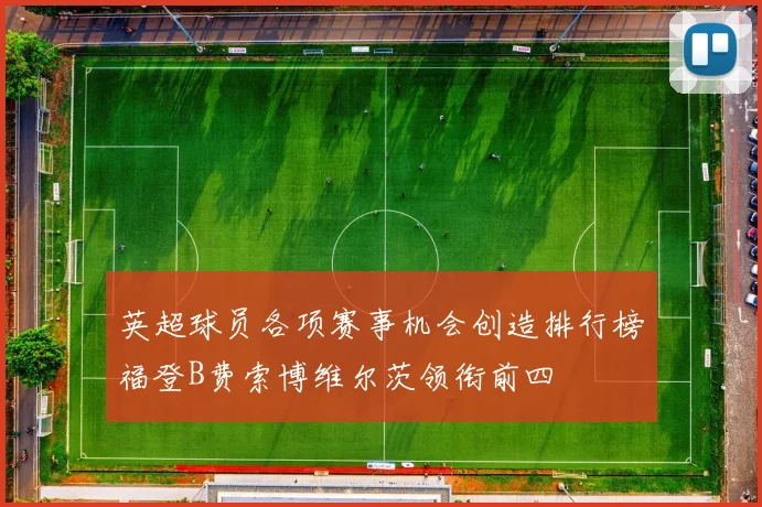 英超球员各项赛事机会创造排行榜福登B费索博维尔茨领衔前四