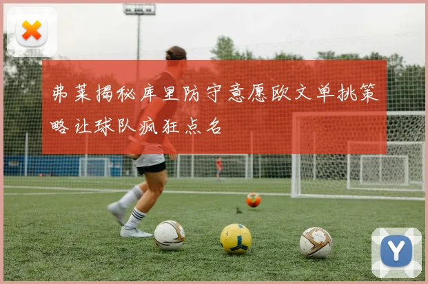 弗莱揭秘库里防守意愿欧文单挑策略让球队疯狂点名