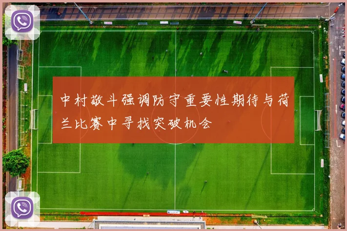 中村敬斗强调防守重要性期待与荷兰比赛中寻找突破机会