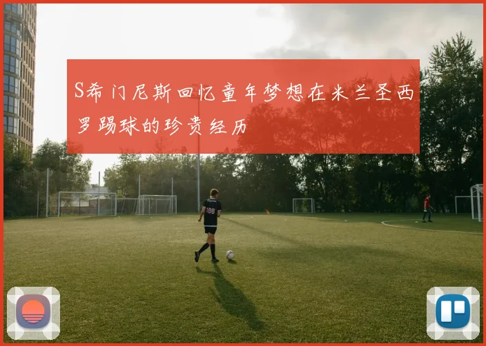 S希门尼斯回忆童年梦想在米兰圣西罗踢球的珍贵经历