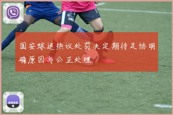 国安球迷热议处罚决定期待足协明确原因与公正处理